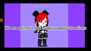 You're going to ask huggy wuggy questions but please put answers in the comments