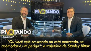 Dr.Stanley Bittar:"Ou você está crescendo ou está morrendo, se acomodar é um perigo" | Pivotando #37