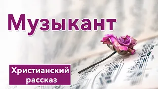 🎶 Музыкант - ИНТЕРЕСНЫЙ ХРИСТИАНСКИЙ РАССКАЗ | Христианские рассказы