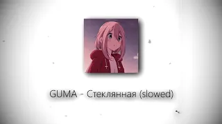 GUMA - Стеклянная (slowed)