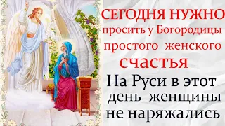 Благовещение Пресвятой Богородицы 2021 - женский праздник. Просите Богородицу о женском счастье.