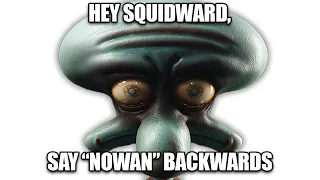 Hey Squidward, say Nowan backwards