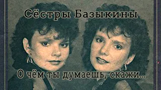 Сёстры Базыкины - О чём ты думаешь, скажи... (1986 год)