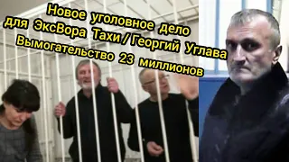 Новое уголовное дело для вора в законе Тахи: вымогательство 23 миллионов