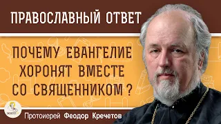 ПОЧЕМУ ЕВАНГЕЛИЕ ХОРОНЯТ ВМЕСТЕ СО СВЯЩЕННИКОМ ?  Протоиерей Феодор Кречетов