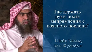 Где держать руки после выпрямления с поясного поклона? | Шейх Халид аль-Фулейдж