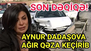 Aynur Dadaşova Ağır Qəzaya Düşdü