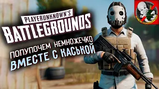 PUBG - Попупочем немножечко ВМЕСТЕ с Каськой. Добрый и БЕЗ грязи!