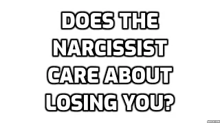 Does The Narcissist Care About Losing You?