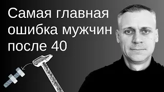 Самая ГЛАВНАЯ ОШИБКА мужчин после 40+ лет