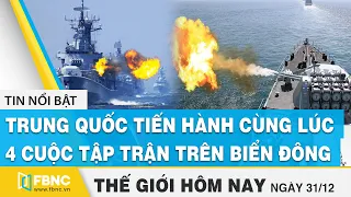 Tin thế giới mới nhất 31/12 | Trung Quốc tiến hành cùng lúc 4 cuộc tập trận trên Biển Đông | FBNC