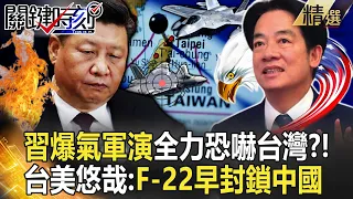 【精選】習近平爆氣圍台軍演「傾國之力」恐嚇台灣？！台美悠哉「致命F-22早封鎖中國家門」吳子嘉笑：幾千億人民幣打水漂！【關鍵時刻】劉寶傑