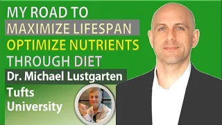 My Road to Maximize Lifespan - Optimize Nutrients Through Diet | Dr. Michael Lustgarten | Part IV