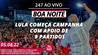 Boa Noite 247 - Lula tem apoio de 9 partidos, Bolsonaro 3 e Ciro fica isolado (5.8.22)