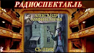 АЛЕКСАНДР АМФИТЕАТРОВ - "СЫЩИК"- РАДИОСПЕКТАКЛЬ