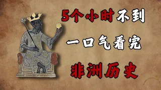 耗时半年的呕心之作，带你跨越数万年，去了解神秘的非洲文明【周侃侃plus】