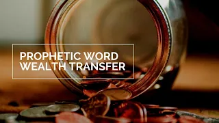 WEALTH TRANSFER - Prophetic Word