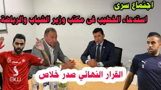 استدعاء الخطيب فى مكتب وزير الشباب واجتماع سرى وقرار مفاجئ من الخطيب بعد ضغوط الوزير وفضيحة المنظومه