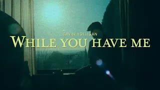 WHILE YOU HAVE ME - GAVIN HOLLIGAN (OFFICIAL VIDEO)