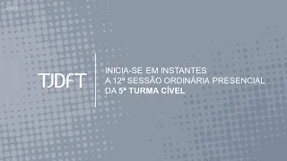 12ª SESSÃO ORDINÁRIA PRESENCIAL DA 5ª TURMA CÍVEL