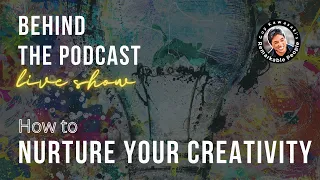 Remarkable People Behind the Podcast: How to Nurture Your Creativity