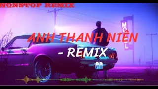 ANH THANH NIÊN - REMIX | Nhạc Trẻ Remix Hay Nhất 2023 | NONSTOP VIỆT 2023