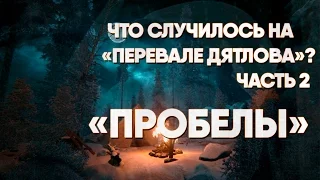 Что случилось на "Перевале Дятлова"? Часть 2. Пробелы. (Kholat)