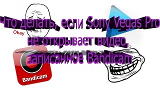 Что делать, если Sony Vegas Pro не открывает видео, записанное Bandicam