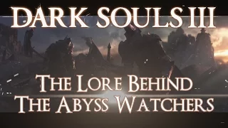 Dark Souls 3 - The Lore Behind : The Abyss Watchers