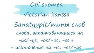 Типы слов в финском языке: слова, заканчивающиеся на -us/ys, -os/ös, -es +исключения на -is, -as/äs.