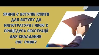 Якими є вступні іспити для вступу до магістратури і якою є процедура реєстрації для складання ЄВІ ЄФ