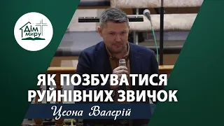 Як позбуватися  РУЙНІВНИХ ЗВИЧОК | Проповідь | Цеона Валерій