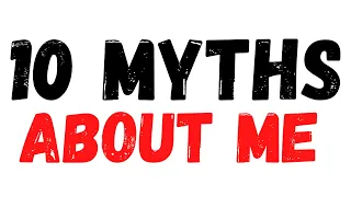 BUSTING 10 MYTHS ABOUT ME
