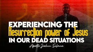 EXPERIENCING THE RESURRECTION POWER OF JESUS IN OUR DEAD SITUATION - Apostle Joshua Selman