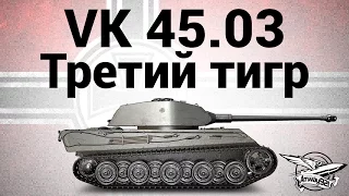 VK 45.03 - Третий тигр - Гайд