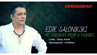 EDIK SALONIKSKI - ♫💕Не ЗАБЫВАЙ МЕНЯ В РАЗЛУКЕ💕♫ (new Official)