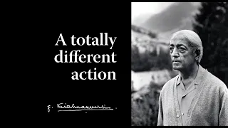 A totally different action | Krishnamurti