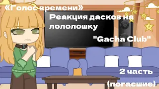 Реакция дасков(погасших) на лололошку (шангрина) 2 часть «Голос Времени» "Gacha Club".