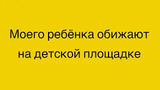 Моего ребенка обижают на детской площадке. 2,2 года