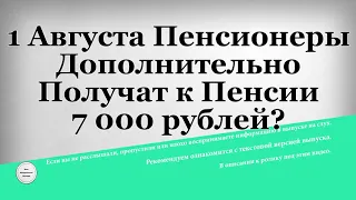 1 Августа Пенсионеры Дополнительно Получат к Пенсии 7 000 рублей