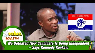 No Defeated NPP Candidate Is Going Independent – Says Kennedy Kankam