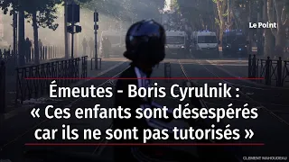Émeutes - Boris Cyrulnik : « Ces enfants sont désespérés car ils ne sont pas tutorisés »