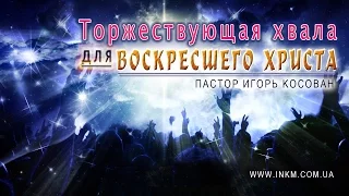 #Проповедь - Торжествующая хвала для воскресшего Христа - Игорь Косован