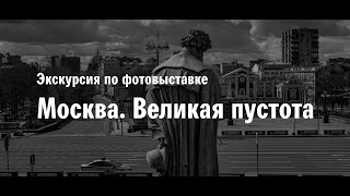 Экскурсия по фотовыставке "Москва. Великая пустота"