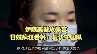 自信帝！伊藤美诚豪言女团夺冠，日媒看好复仇中国队：为尊严而战