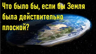 Что было бы, если бы Земля была действительно плоской?