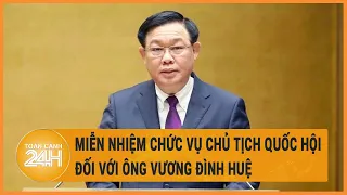 Miễn nhiệm chức vụ Chủ tịch Quốc hội đối với ông Vương Đình Huệ