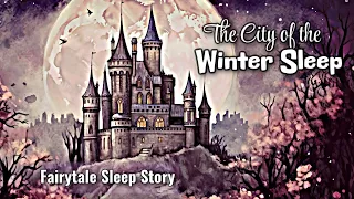 The Perfect Fairytale Sleep Story & Soft Music to Drift You Off to Sleep / CITY OF THE WINTER SLEEP