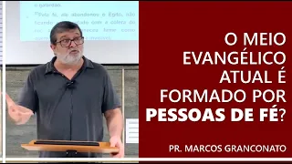 O meio evangélico atual é formado por pessoas de fé? - Pr. Marcos Granconato