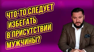 Чего-то СЛЕДУЕТ избегать в присутствии мужчины? Я задался этим вопросом